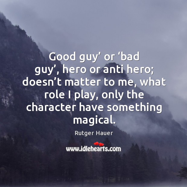 Good guy’ or ‘bad guy’, hero or anti hero; doesn’t matter to me, what role I play Rutger Hauer Picture Quote