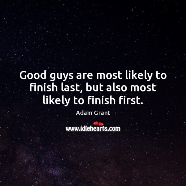 Good guys are most likely to finish last, but also most likely to finish first. Adam Grant Picture Quote
