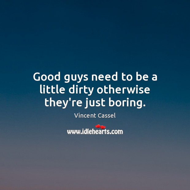 Good guys need to be a little dirty otherwise they’re just boring. Vincent Cassel Picture Quote