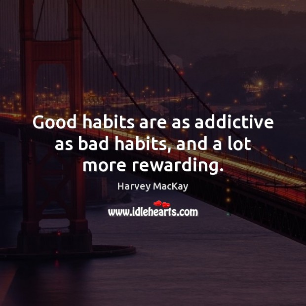 Good habits are as addictive as bad habits, and a lot more rewarding. Harvey MacKay Picture Quote