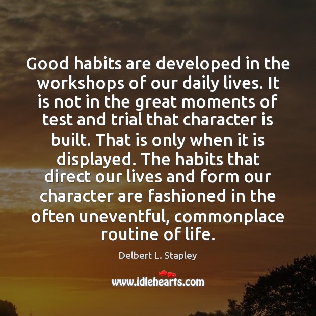 Good habits are developed in the workshops of our daily lives. It Delbert L. Stapley Picture Quote