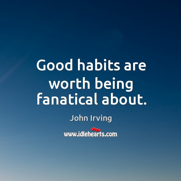 Good habits are worth being fanatical about. Image