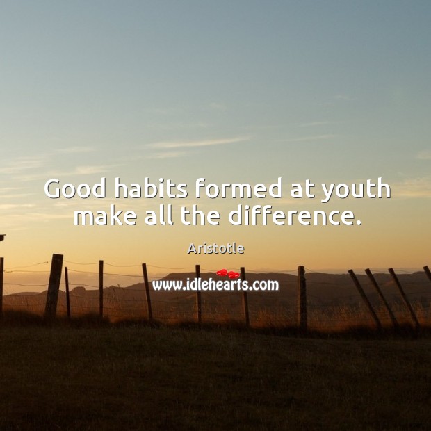 Good habits formed at youth make all the difference. Aristotle Picture Quote