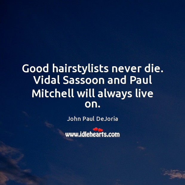 Good hairstylists never die. Vidal Sassoon and Paul Mitchell will always live on. John Paul DeJoria Picture Quote