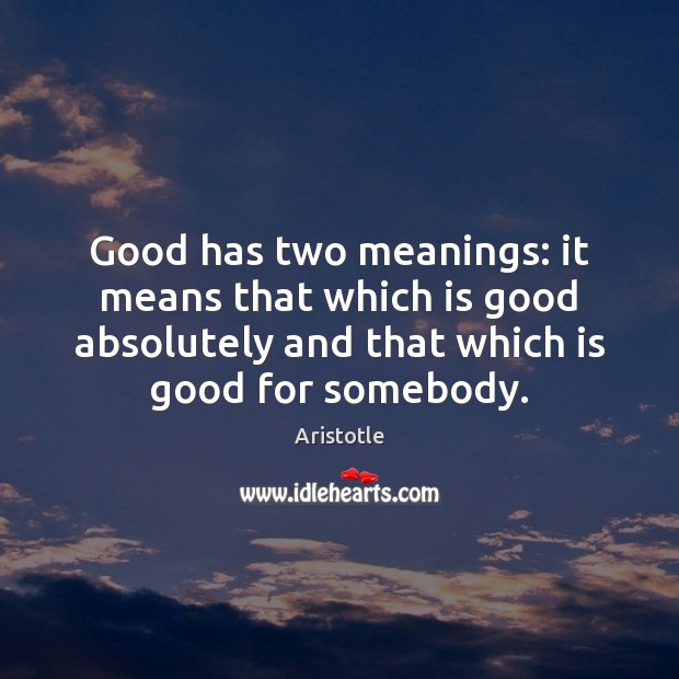 Good has two meanings: it means that which is good absolutely and Aristotle Picture Quote