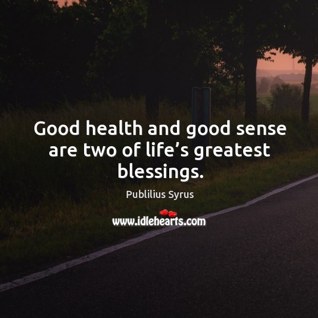 Good health and good sense are two of life’s greatest blessings. Image