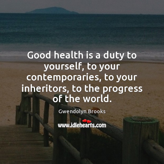 Good health is a duty to yourself, to your contemporaries, to your Gwendolyn Brooks Picture Quote
