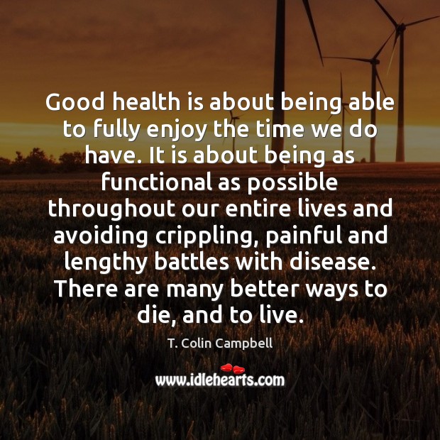 Good health is about being able to fully enjoy the time we T. Colin Campbell Picture Quote