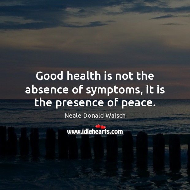 Good health is not the absence of symptoms, it is the presence of peace. Neale Donald Walsch Picture Quote