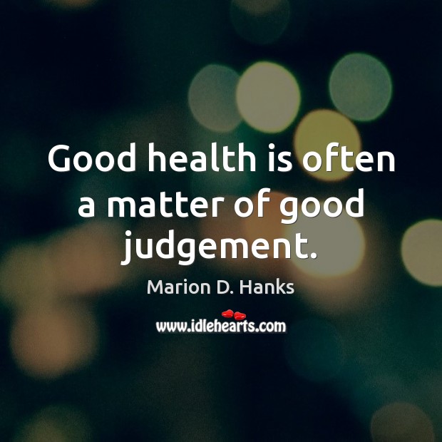 Good health is often a matter of good judgement. 