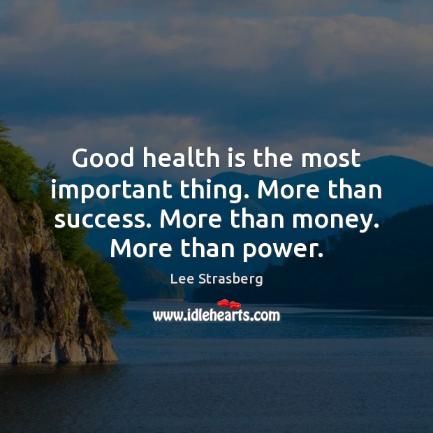 Good health is the most important thing. More than success. More than 