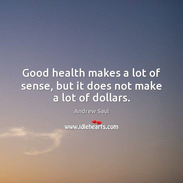 Good health makes a lot of sense, but it does not make a lot of dollars. Image