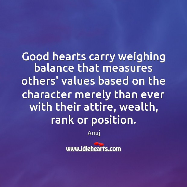 Good hearts carry weighing balance that measures others’ values based on the Anuj Picture Quote