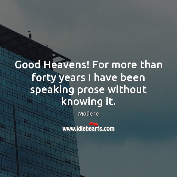 Good Heavens! For more than forty years I have been speaking prose without knowing it. Moliere Picture Quote