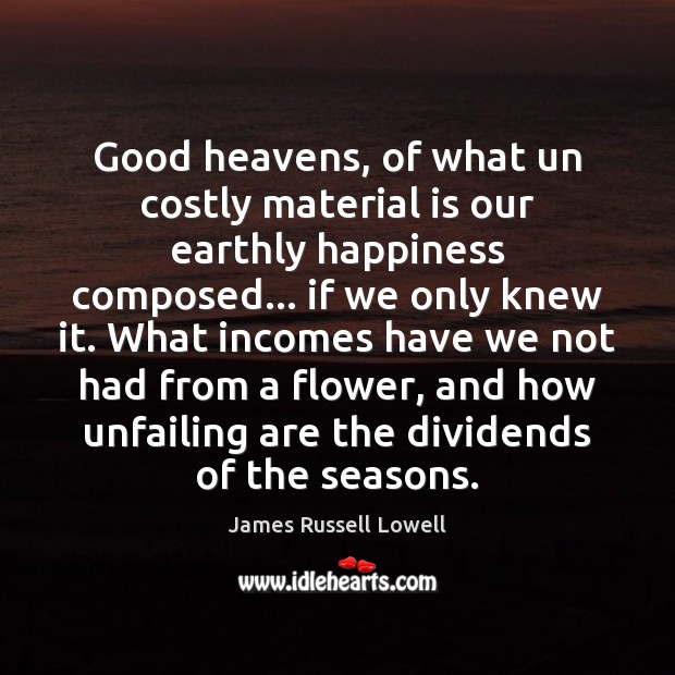 Good heavens, of what un costly material is our earthly happiness composed… Image