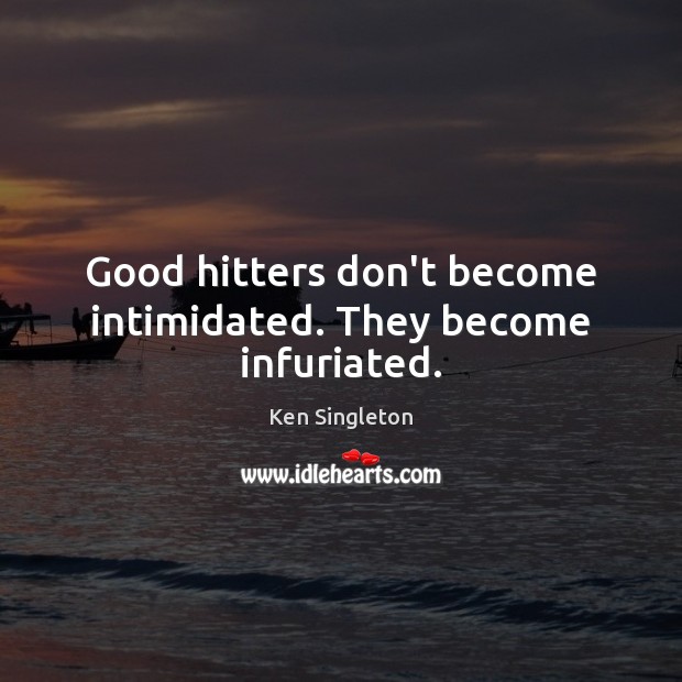 Good hitters don’t become intimidated. They become infuriated. Image