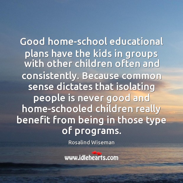 Good home-school educational plans have the kids in groups with other children Rosalind Wiseman Picture Quote
