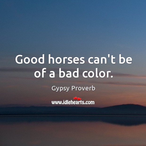 Good horses can’t be of a bad color. Gypsy Proverbs Image