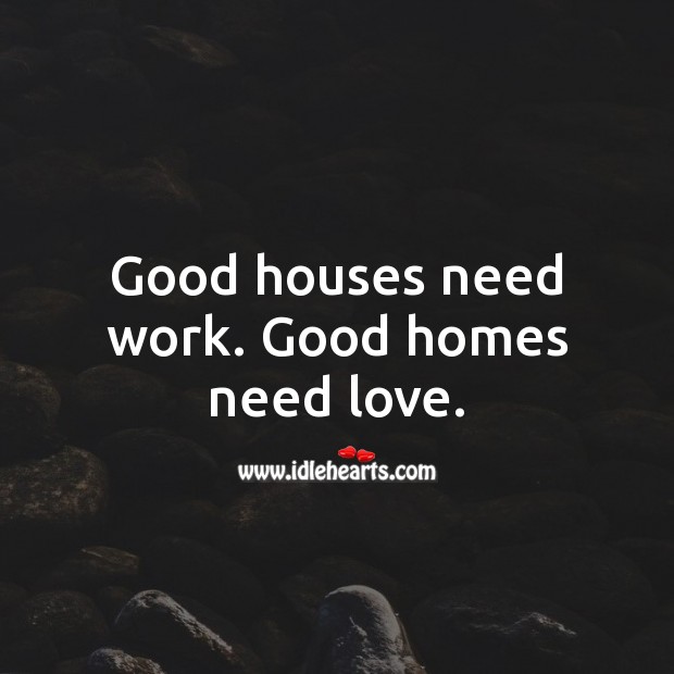 Good houses need work. Good homes need love. Good Quotes Image