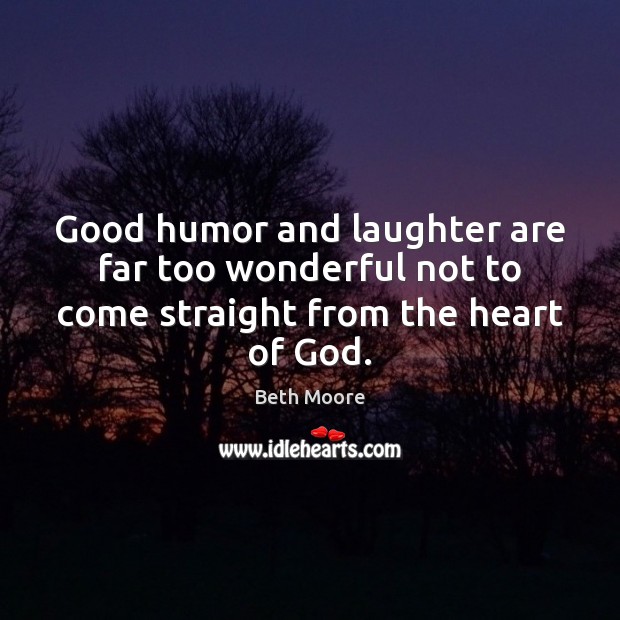 Good humor and laughter are far too wonderful not to come straight from the heart of God. Beth Moore Picture Quote