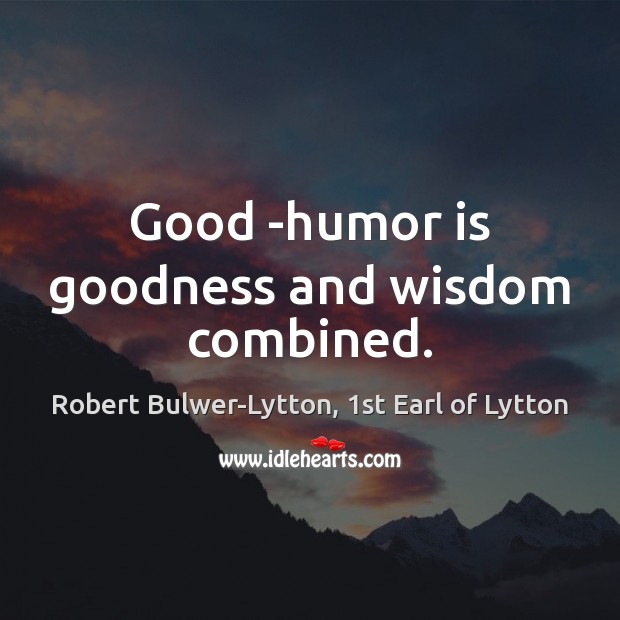 Good -humor is goodness and wisdom combined. Robert Bulwer-Lytton, 1st Earl of Lytton Picture Quote