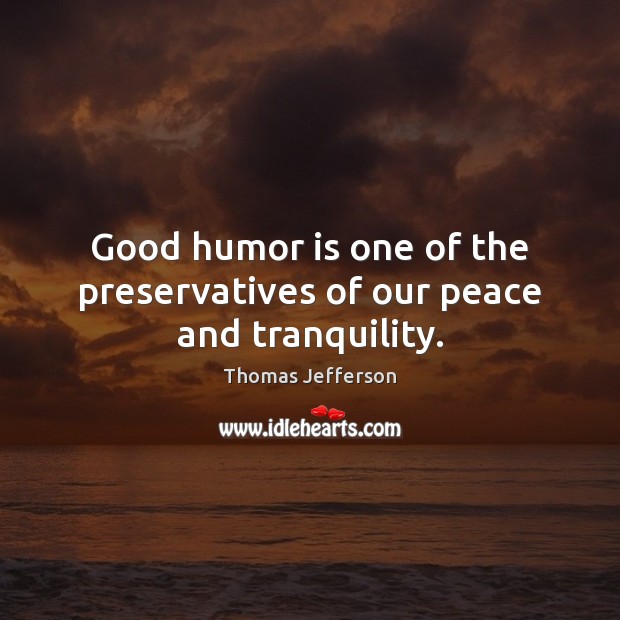 Good humor is one of the preservatives of our peace and tranquility. Thomas Jefferson Picture Quote