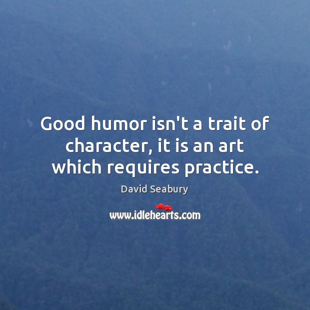 Good humor isn’t a trait of character, it is an art which requires practice. David Seabury Picture Quote