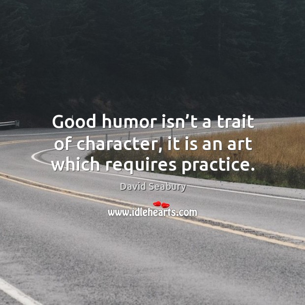 Good humor isn’t a trait of character, it is an art which requires practice. David Seabury Picture Quote