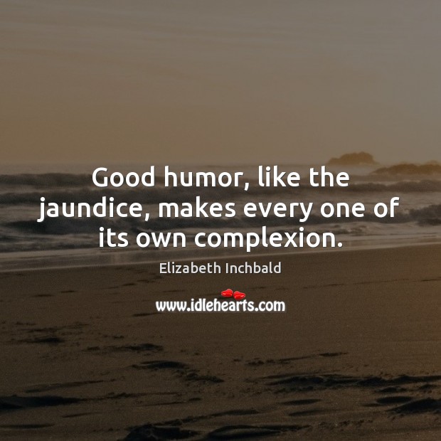 Good humor, like the jaundice, makes every one of its own complexion. Image