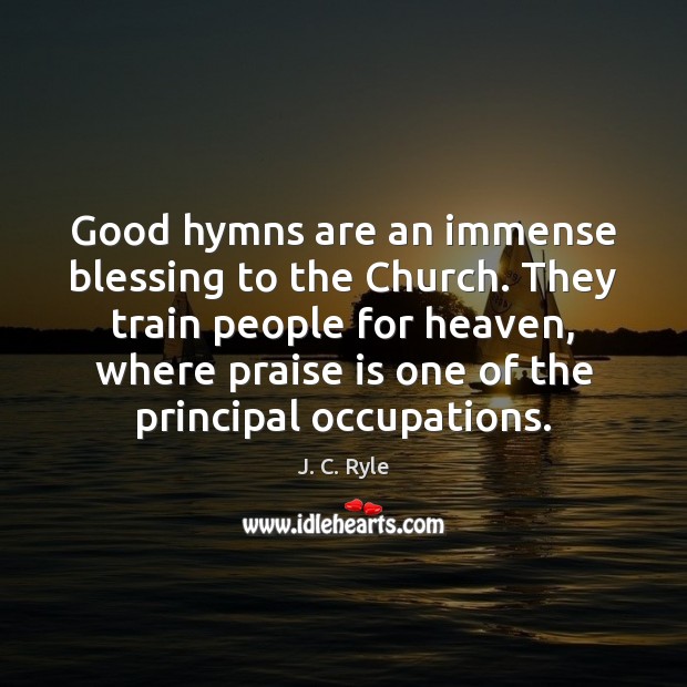 Good hymns are an immense blessing to the Church. They train people Praise Quotes Image