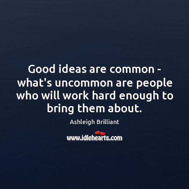 Good ideas are common – what’s uncommon are people who will work Ashleigh Brilliant Picture Quote