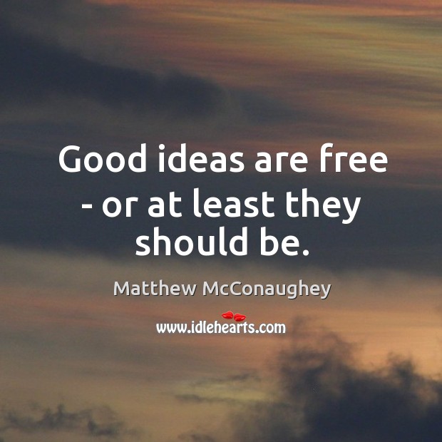 Good ideas are free – or at least they should be. Matthew McConaughey Picture Quote