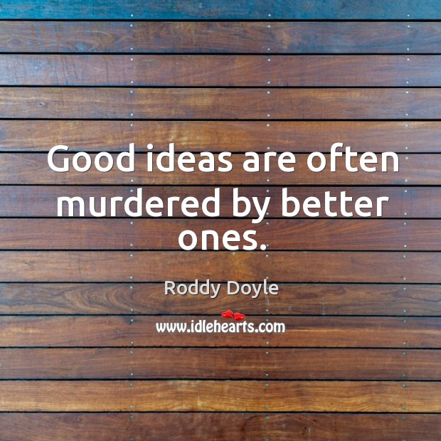 Good ideas are often murdered by better ones. Roddy Doyle Picture Quote