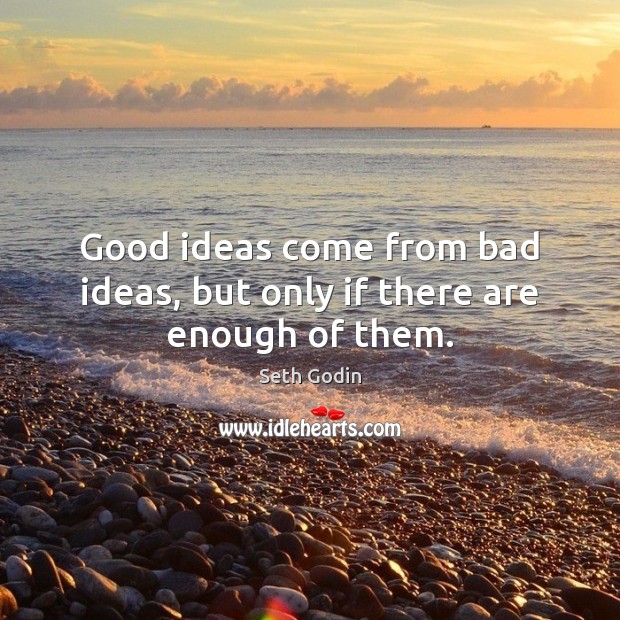 Good ideas come from bad ideas, but only if there are enough of them. Seth Godin Picture Quote