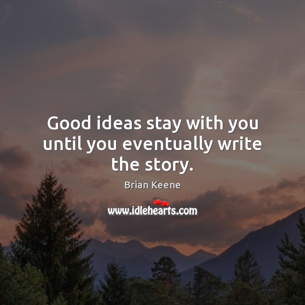 Good ideas stay with you until you eventually write the story. Image