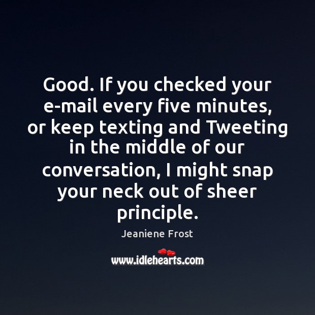 Good. If you checked your e-mail every five minutes, or keep texting Jeaniene Frost Picture Quote