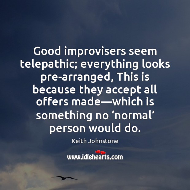 Good improvisers seem telepathic; everything looks pre-arranged, This is because they accept Keith Johnstone Picture Quote