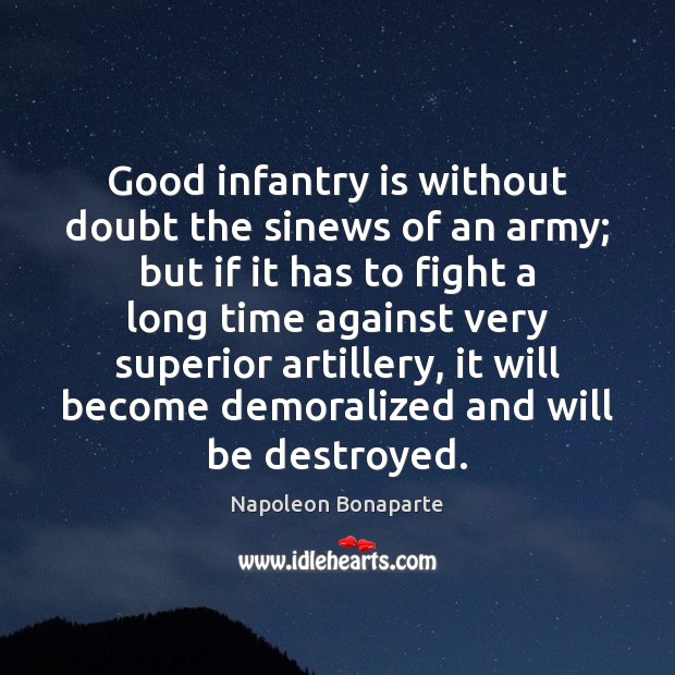 Good infantry is without doubt the sinews of an army; but if Napoleon Bonaparte Picture Quote