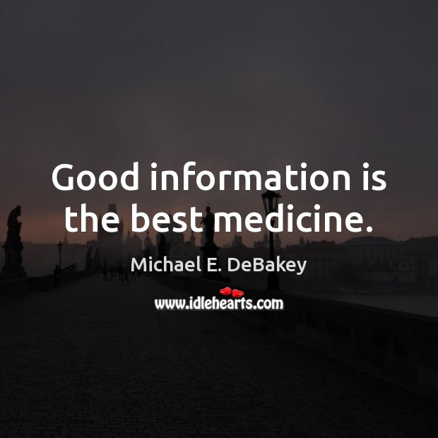 Good information is the best medicine. Michael E. DeBakey Picture Quote