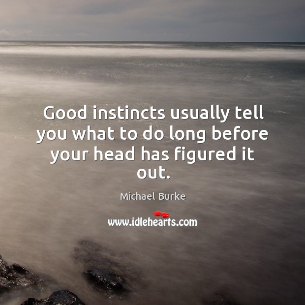 Good instincts usually tell you what to do long before your head has figured it out. Michael Burke Picture Quote