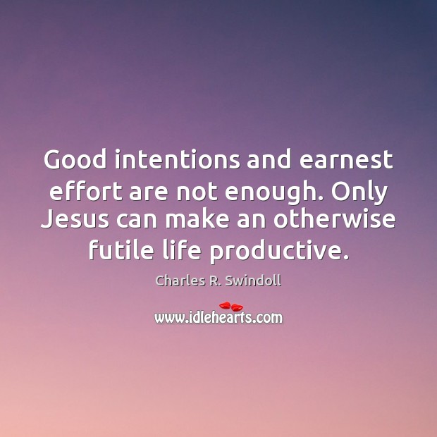 Good intentions and earnest effort are not enough. Only Jesus can make Charles R. Swindoll Picture Quote