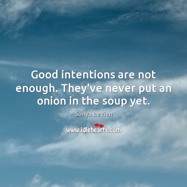 Good intentions are not enough. They’ve never put an onion in the soup yet. Good Intentions Quotes Image