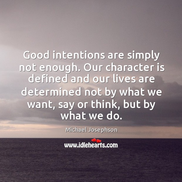 Good intentions are simply not enough. Our character is defined and our Michael Josephson Picture Quote