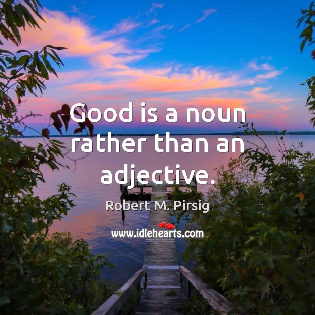 Good is a noun rather than an adjective. Robert M. Pirsig Picture Quote