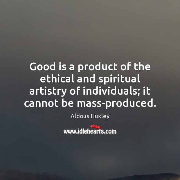 Good is a product of the ethical and spiritual artistry of individuals; 