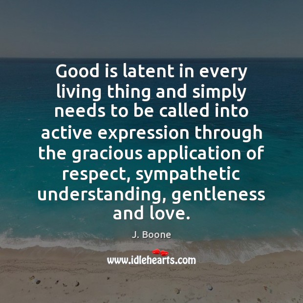 Good is latent in every living thing and simply needs to be 