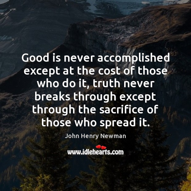 Good is never accomplished except at the cost of those who do John Henry Newman Picture Quote
