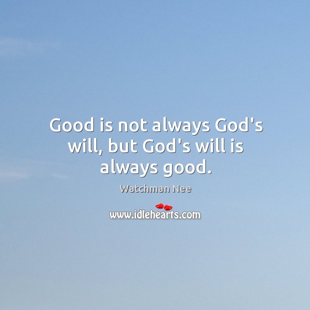 Good is not always God’s will, but God’s will is always good. Watchman Nee Picture Quote