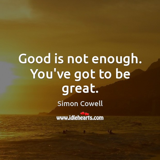 Good is not enough. You’ve got to be great. Simon Cowell Picture Quote