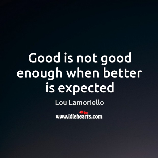 Good is not good enough when better is expected Image